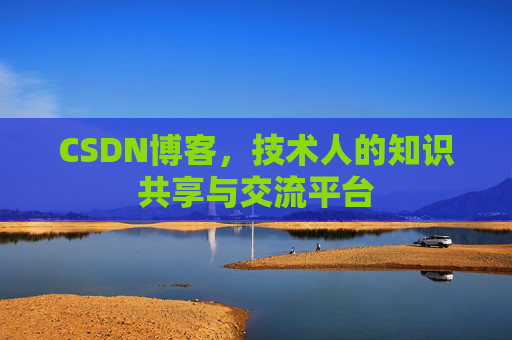 CSDN博客，技术人的知识共享与交流平台
